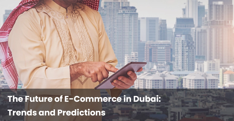 The Future of E-Commerce in Dubai: Trends and Predictions